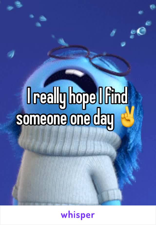 I really hope I find someone one day ✌️