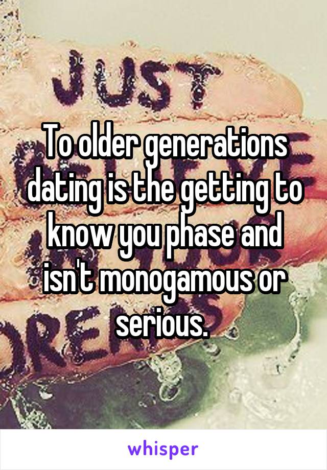 To older generations dating is the getting to know you phase and isn't monogamous or serious. 