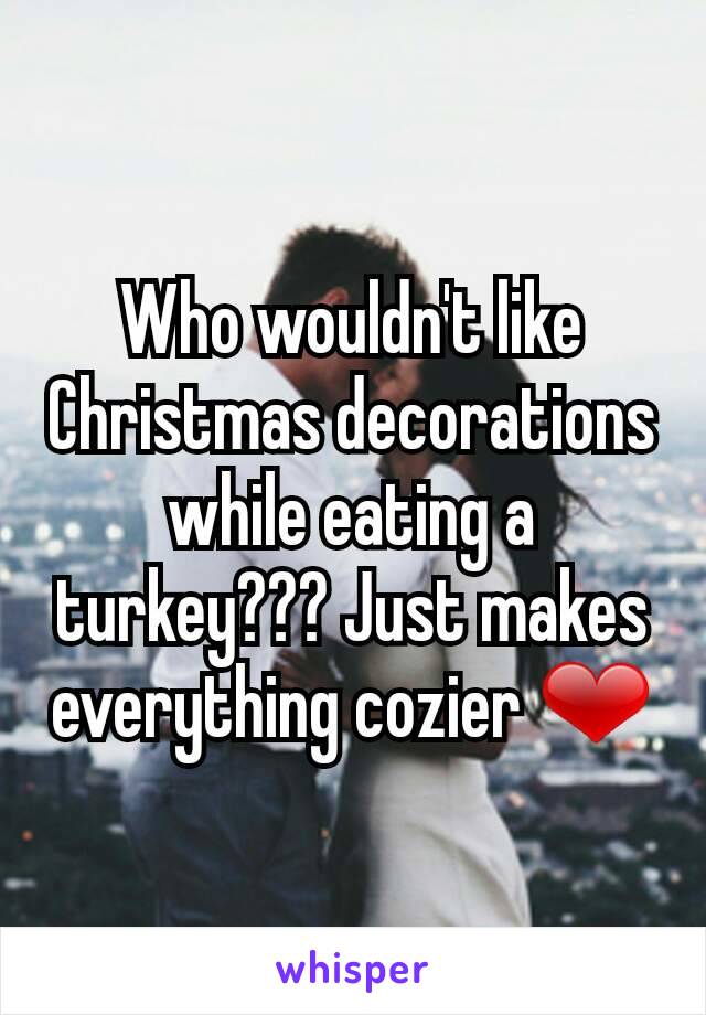 Who wouldn't like Christmas decorations while eating a turkey??? Just makes everything cozier ❤