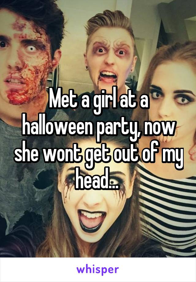 Met a girl at a halloween party, now she wont get out of my head... 