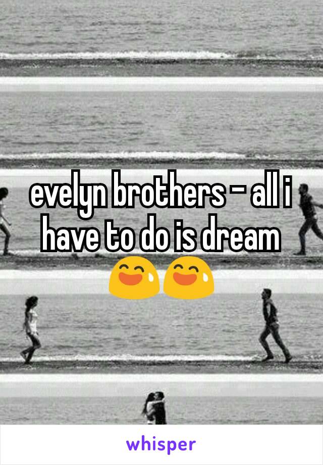 evelyn brothers - all i have to do is dream 😅😅