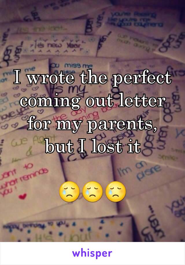 I wrote the perfect coming out letter for my parents, but I lost it

😢😢😢