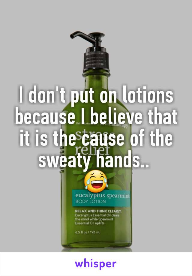 I don't put on lotions because I believe that it is the cause of the sweaty hands.. 
😂