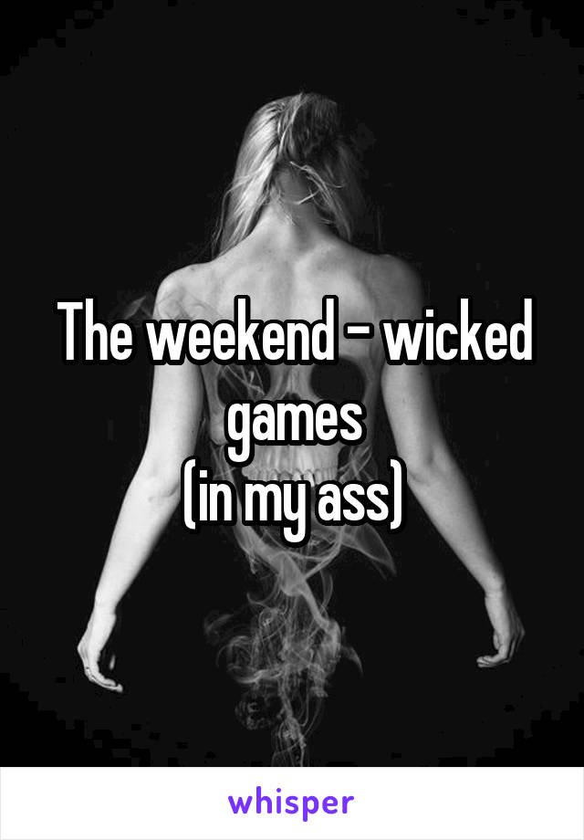 The weekend - wicked games
(in my ass)