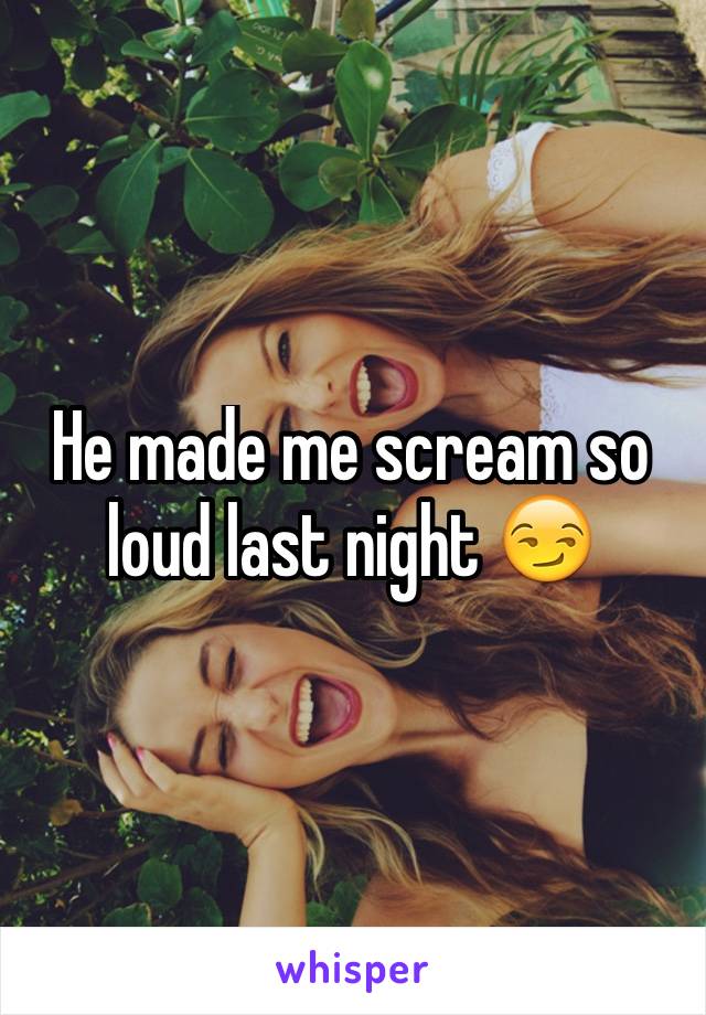 He made me scream so loud last night 😏