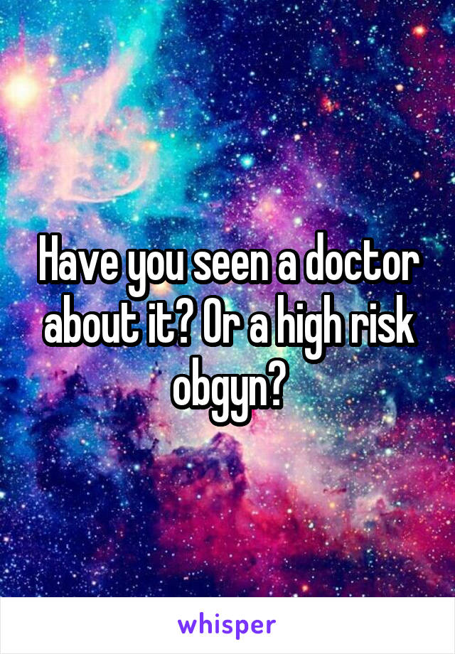 Have you seen a doctor about it? Or a high risk obgyn?