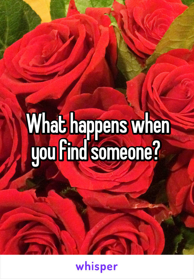 What happens when you find someone? 