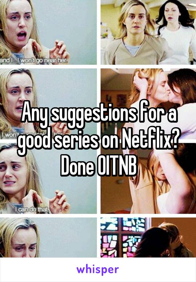 Any suggestions for a good series on Netflix?
Done OITNB