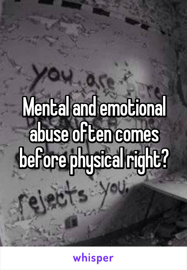Mental and emotional abuse often comes before physical right?