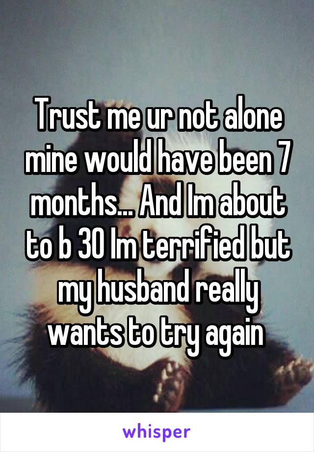 Trust me ur not alone mine would have been 7 months... And Im about to b 30 Im terrified but my husband really wants to try again 