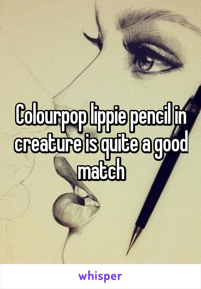 Colourpop lippie pencil in creature is quite a good match