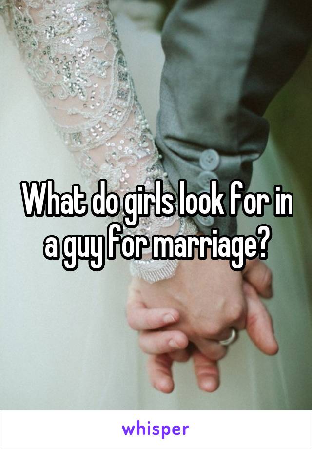 What do girls look for in a guy for marriage?