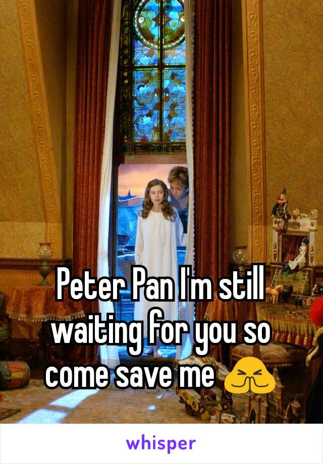 Peter Pan I'm still waiting for you so come save me 🙏