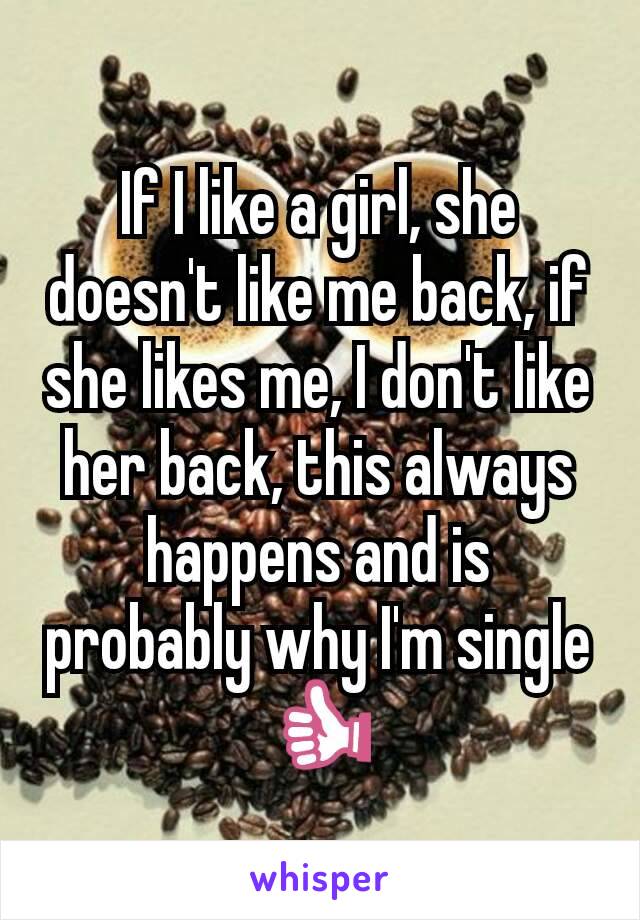 If I like a girl, she doesn't like me back, if she likes me, I don't like her back, this always happens and is probably why I'm single 👍