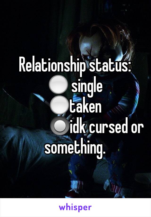 Relationship status: 
⚪️ single 
⚪️taken 
              🔘idk cursed or                  something. 