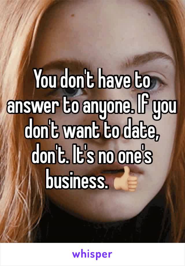 You don't have to answer to anyone. If you don't want to date, don't. It's no one's business. 👍🏼