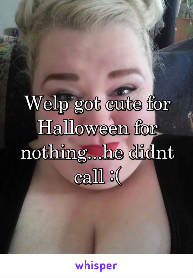 Welp got cute for Halloween for nothing...he didnt call :(