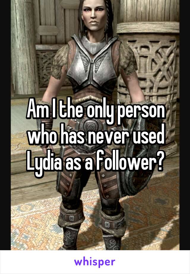 Am I the only person who has never used Lydia as a follower?