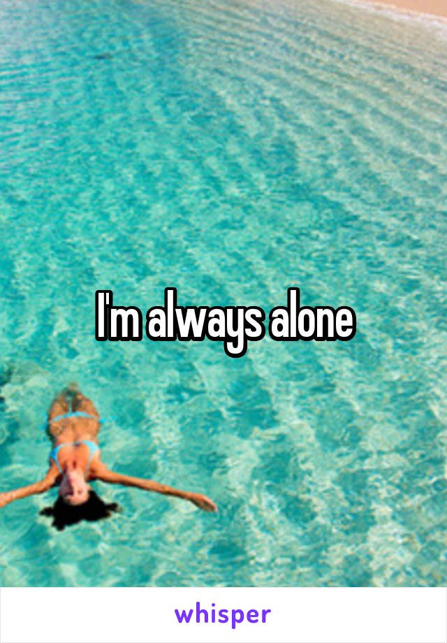 I'm always alone