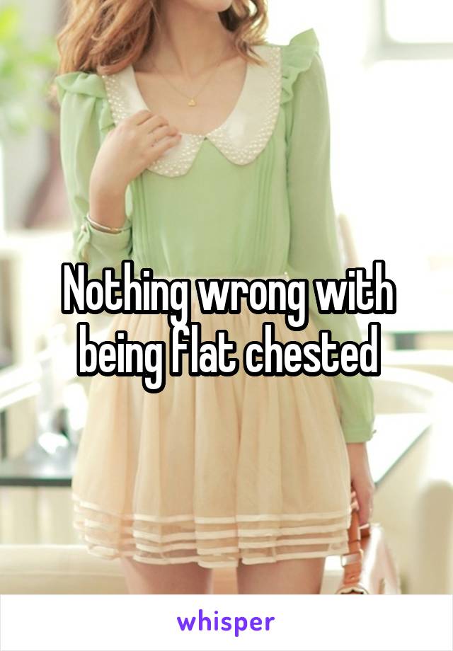 Nothing wrong with being flat chested