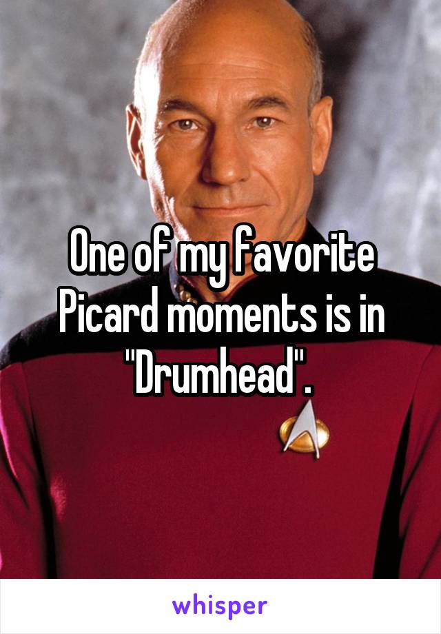 One of my favorite Picard moments is in "Drumhead". 
