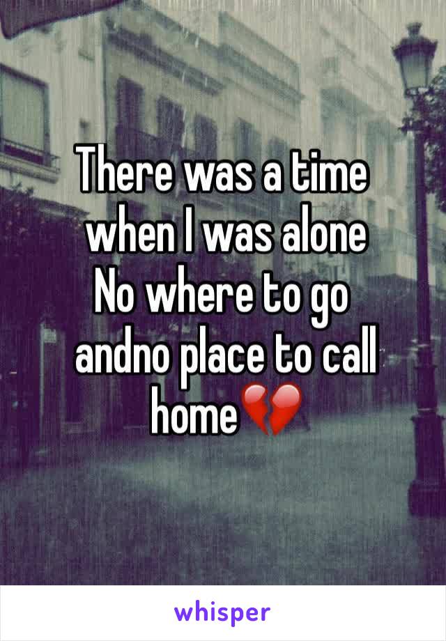 There was a time
 when I was alone
No where to go
 andno place to call
 home💔