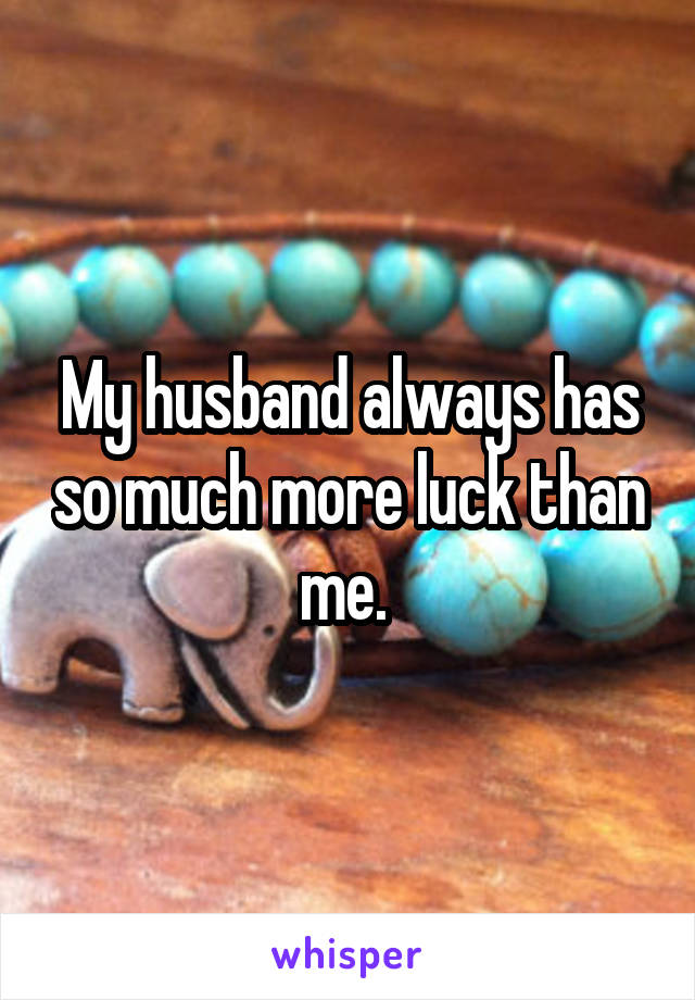 My husband always has so much more luck than me. 