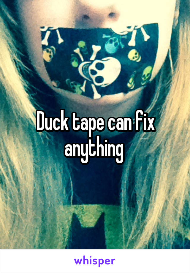 Duck tape can fix anything 