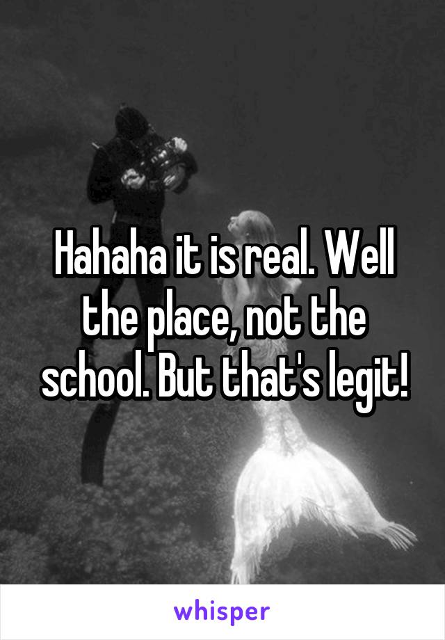 Hahaha it is real. Well the place, not the school. But that's legit!