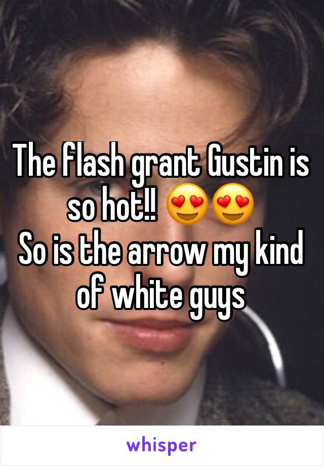 The flash grant Gustin is so hot!! 😍😍
So is the arrow my kind of white guys 