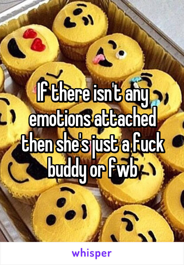 If there isn't any emotions attached then she's just a fuck buddy or fwb