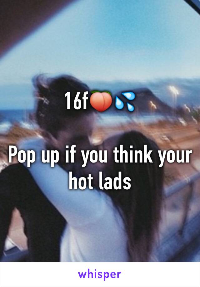 16f🍑💦

Pop up if you think your hot lads