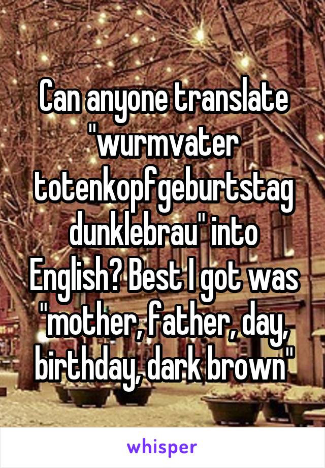 Can anyone translate "wurmvater totenkopfgeburtstag dunklebrau" into English? Best I got was "mother, father, day, birthday, dark brown"