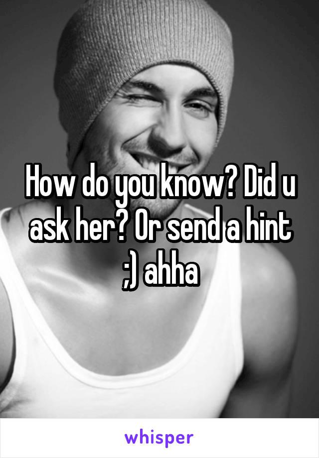 How do you know? Did u ask her? Or send a hint ;) ahha