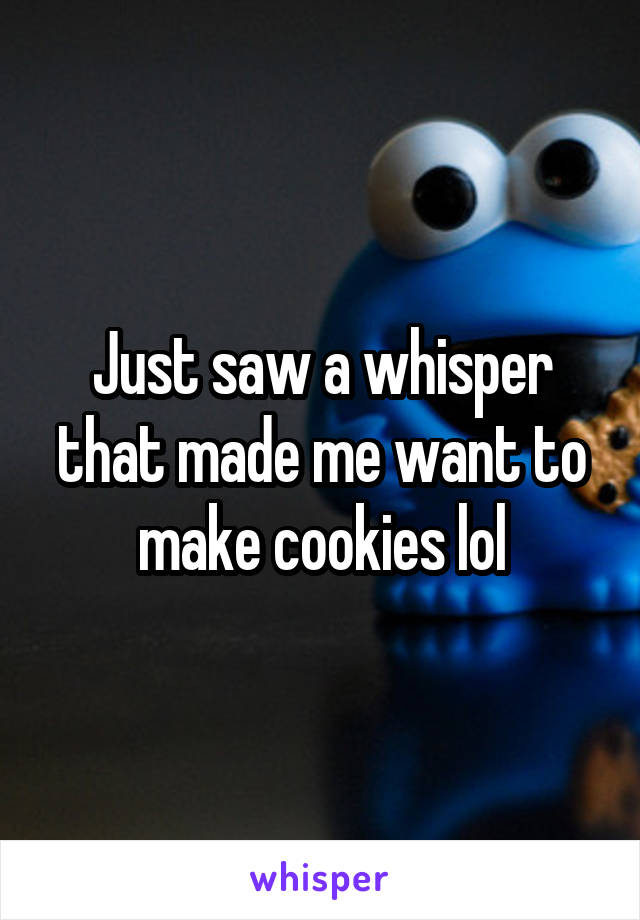 Just saw a whisper that made me want to make cookies lol