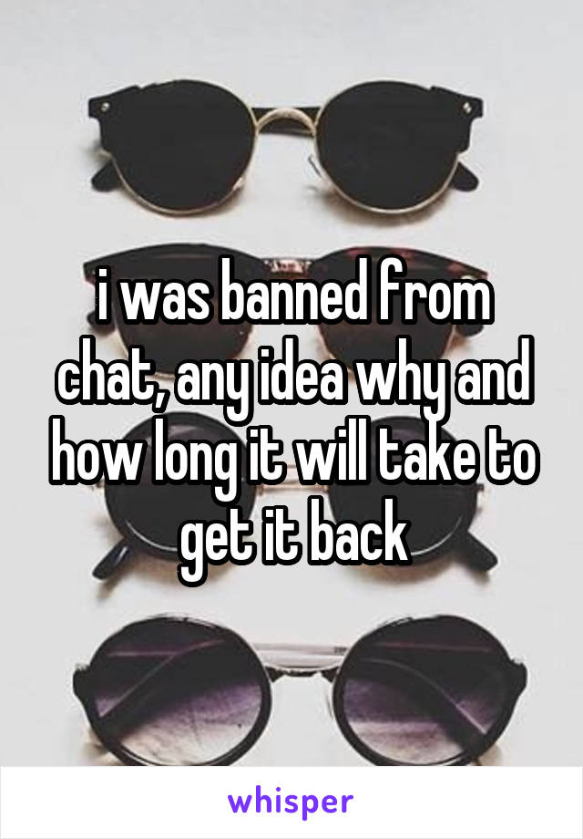 i was banned from chat, any idea why and how long it will take to get it back