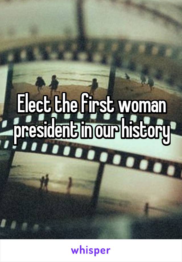 Elect the first woman president in our history 