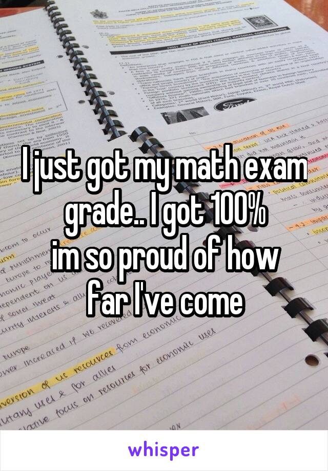 I just got my math exam grade.. I got 100%
im so proud of how far I've come