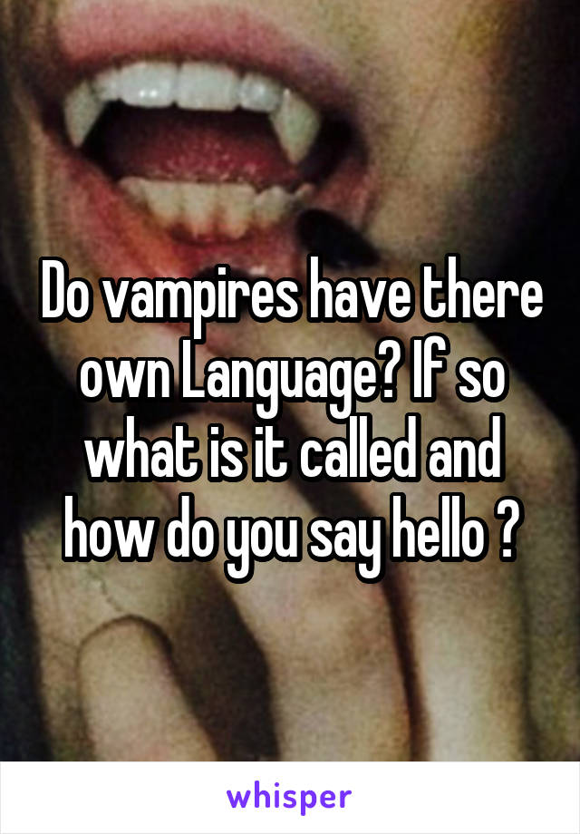 Do vampires have there own Language? If so what is it called and how do you say hello ?