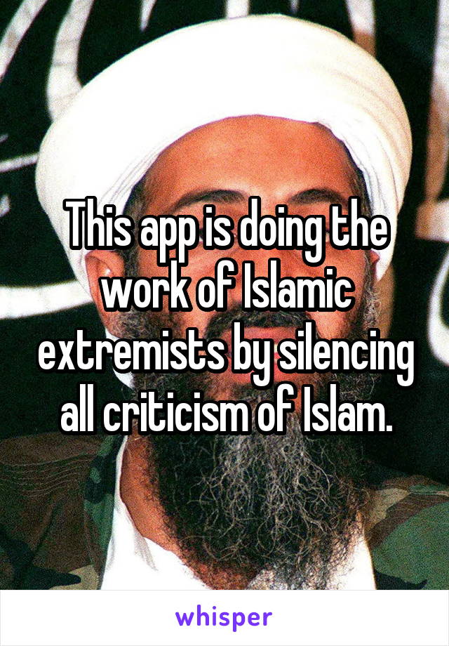 This app is doing the work of Islamic extremists by silencing all criticism of Islam.