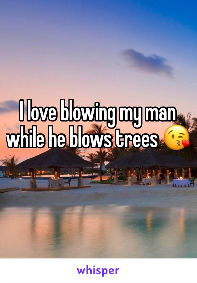 I love blowing my man while he blows trees 😘