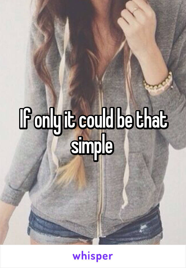 If only it could be that simple 