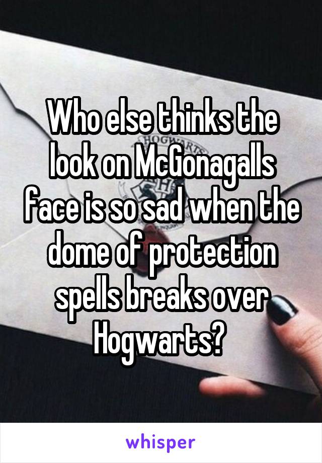 Who else thinks the look on McGonagalls face is so sad when the dome of protection spells breaks over Hogwarts? 