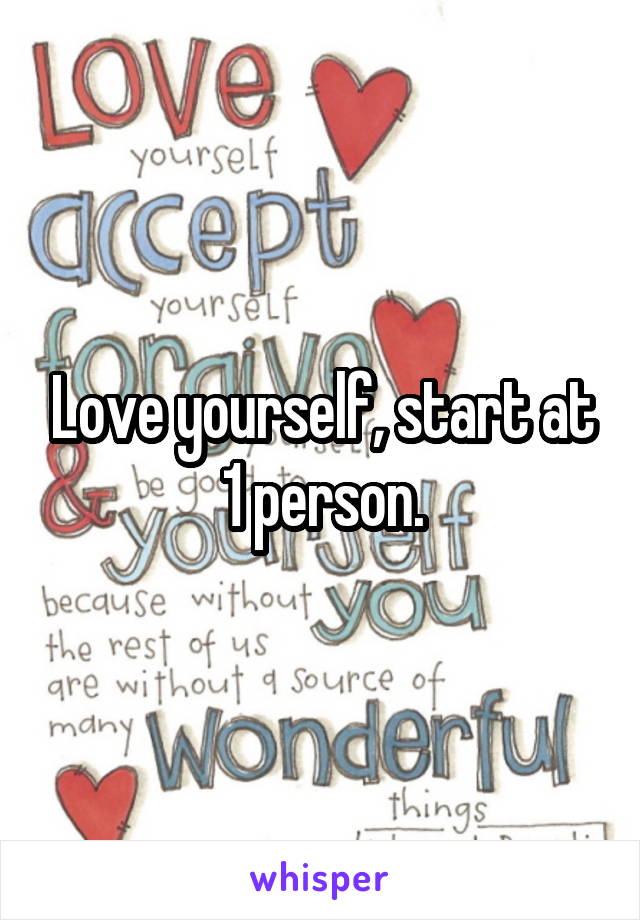 Love yourself, start at 1 person.