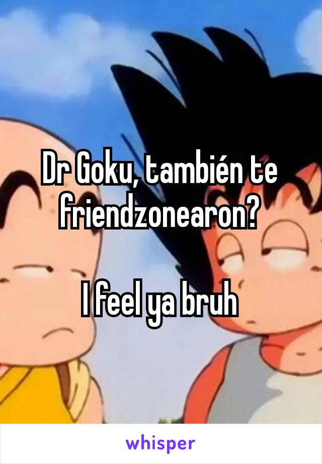 Dr Goku, también te friendzonearon?

I feel ya bruh