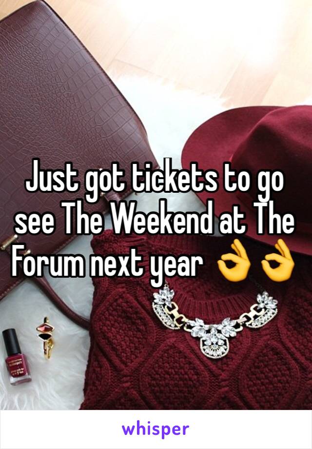 Just got tickets to go see The Weekend at The Forum next year 👌👌