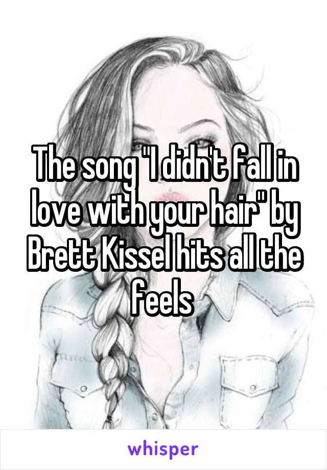 The song "I didn't fall in love with your hair" by Brett Kissel hits all the feels 