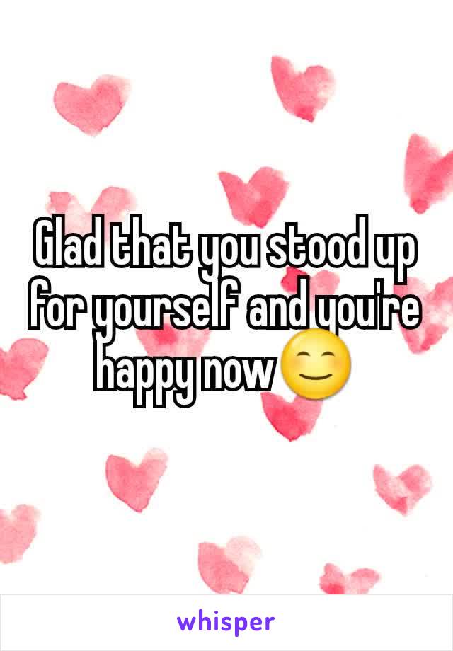 Glad that you stood up for yourself and you're happy now😊