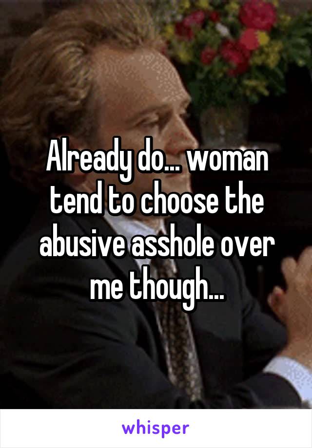 Already do... woman tend to choose the abusive asshole over me though...