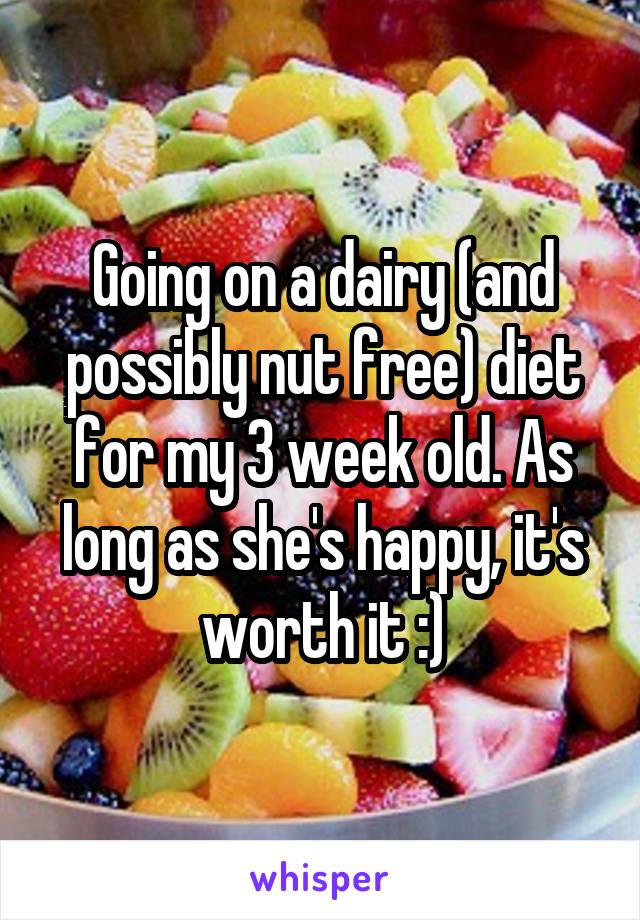 Going on a dairy (and possibly nut free) diet for my 3 week old. As long as she's happy, it's worth it :)